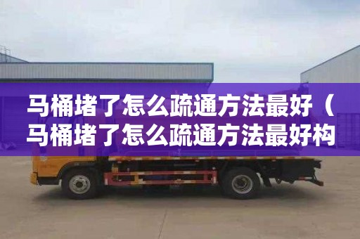 马桶堵了怎么疏通方法最好（马桶堵了怎么疏通方法最好构造）