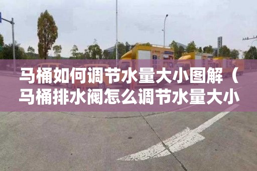 马桶如何调节水量大小图解（马桶排水阀怎么调节水量大小）