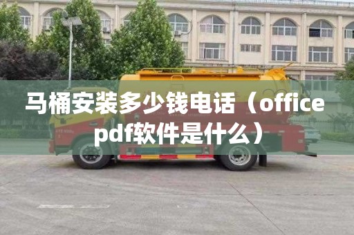 马桶安装多少钱电话（office pdf软件是什么）