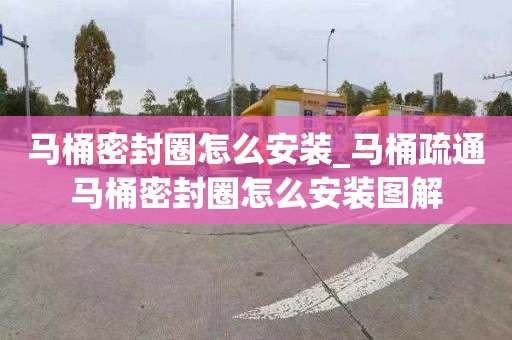 马桶密封圈怎么安装_马桶疏通马桶密封圈怎么安装图解