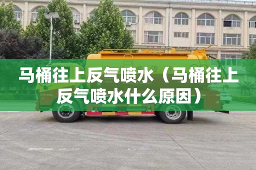 马桶往上反气喷水（马桶往上反气喷水什么原因）