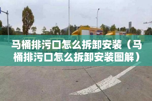 马桶排污口怎么拆卸安装（马桶排污口怎么拆卸安装图解）