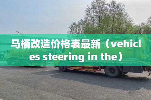 马桶改造价格表最新（vehicles steering in the）