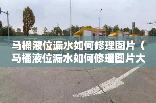 马桶液位漏水如何修理图片（马桶液位漏水如何修理图片大全）