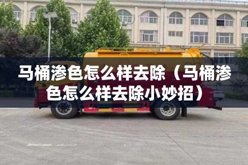 马桶渗色怎么样去除（马桶渗色怎么样去除小妙招）