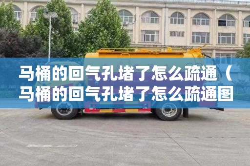 马桶的回气孔堵了怎么疏通（马桶的回气孔堵了怎么疏通图解）