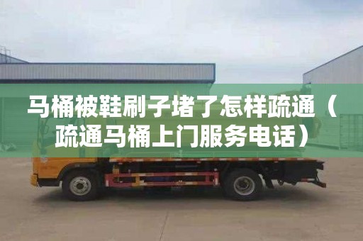 马桶被鞋刷子堵了怎样疏通（疏通马桶上门服务电话）