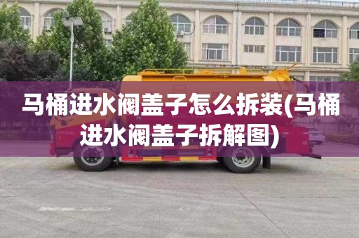 马桶进水阀盖子怎么拆装(马桶进水阀盖子拆解图)