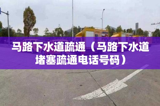 马路下水道疏通（马路下水道堵塞疏通电话号码）