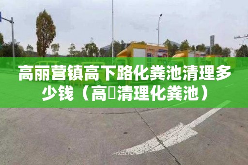 高丽营镇高下路化粪池清理多少钱（高埗清理化粪池）