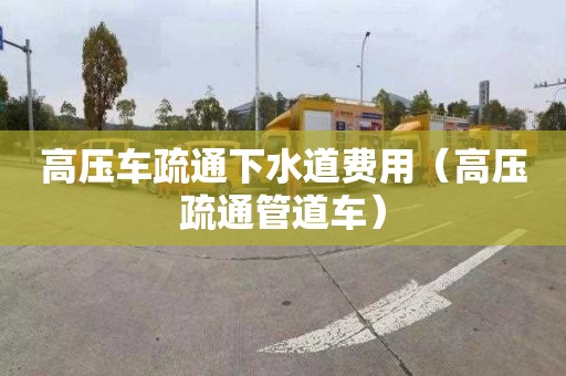 高压车疏通下水道费用（高压疏通管道车）