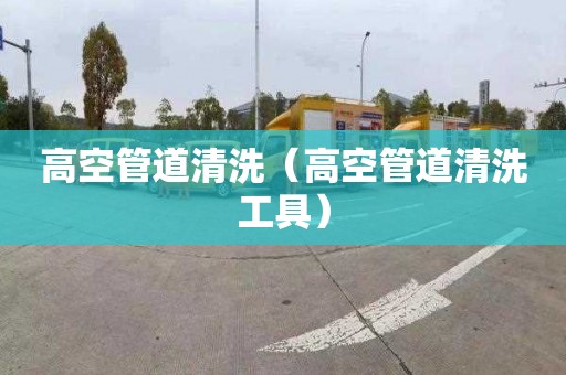 高空管道清洗（高空管道清洗工具）