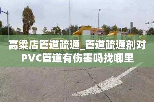 高粱店管道疏通_管道疏通剂对PVC管道有伤害吗找哪里