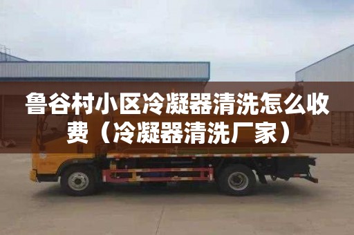 鲁谷村小区冷凝器清洗怎么收费（冷凝器清洗厂家）