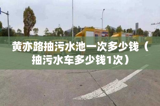 黄亦路抽污水池一次多少钱（抽污水车多少钱1次）