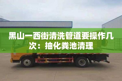 黑山一西街清洗管道要操作几次：抽化粪池清理