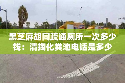 黑芝麻胡同疏通厕所一次多少钱：清掏化粪池电话是多少