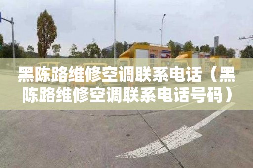 黑陈路维修空调联系电话（黑陈路维修空调联系电话号码）