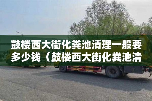 鼓楼西大街化粪池清理一般要多少钱（鼓楼西大街化粪池清理一般要多少钱一次）