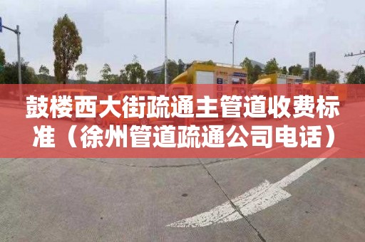 鼓楼西大街疏通主管道收费标准（徐州管道疏通公司电话）