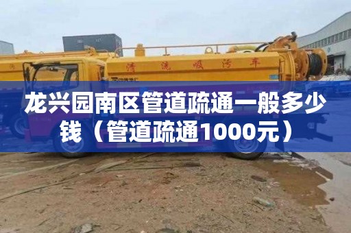 龙兴园南区管道疏通一般多少钱（管道疏通1000元）