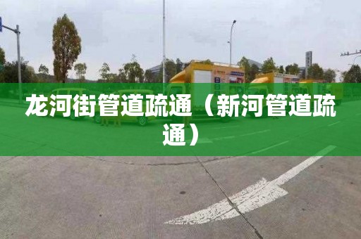 龙河街管道疏通（新河管道疏通）