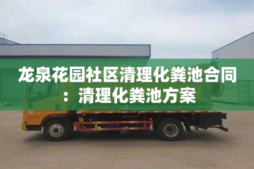 龙泉花园社区清理化粪池合同：清理化粪池方案