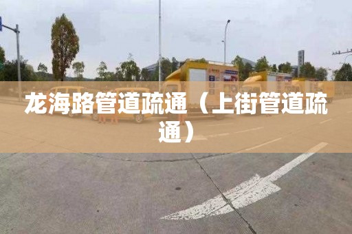 龙海路管道疏通（上街管道疏通）