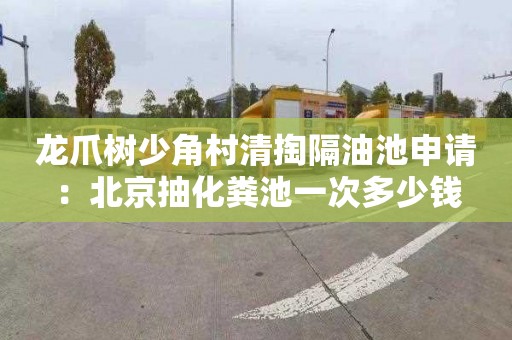 龙爪树少角村清掏隔油池申请：北京抽化粪池一次多少钱