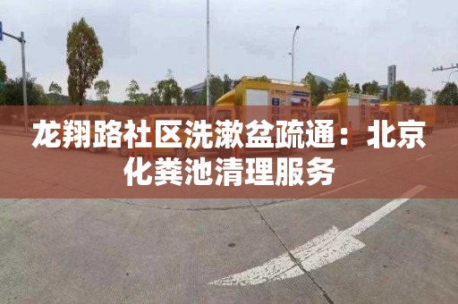 龙翔路社区洗漱盆疏通：北京化粪池清理服务