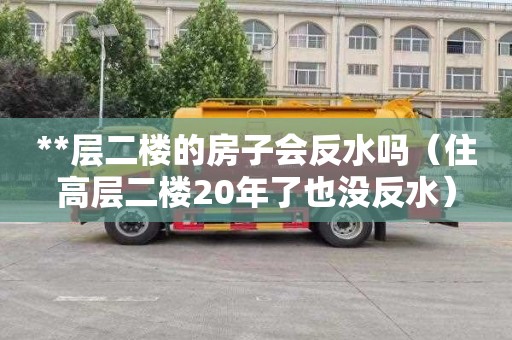 **层二楼的房子会反水吗（住高层二楼20年了也没反水）