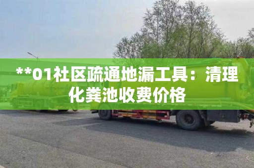 **01社区疏通地漏工具：清理化粪池收费价格