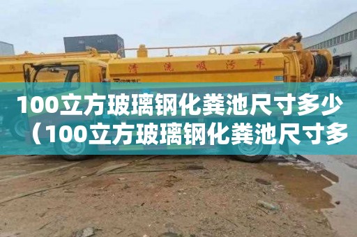 100立方玻璃钢化粪池尺寸多少（100立方玻璃钢化粪池尺寸多少厘米）