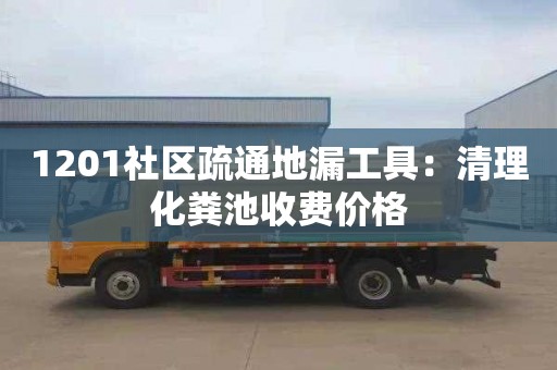 1201社区疏通地漏工具：清理化粪池收费价格