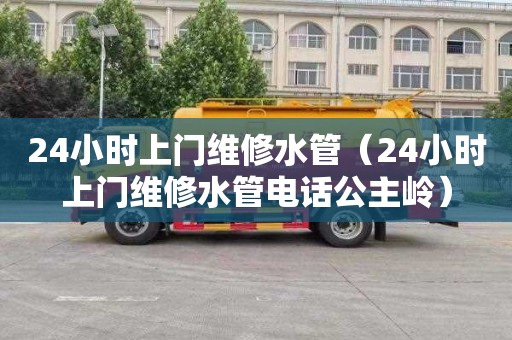 24小时上门维修水管（24小时上门维修水管电话公主岭）