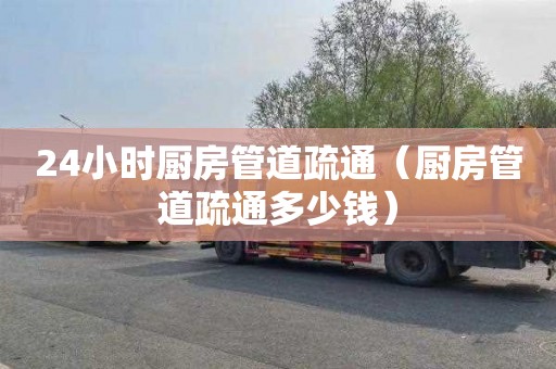 24小时厨房管道疏通（厨房管道疏通多少钱）