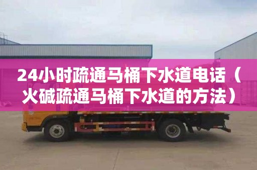 24小时疏通马桶下水道电话（火碱疏通马桶下水道的方法）