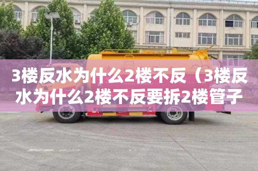 3楼反水为什么2楼不反（3楼反水为什么2楼不反要拆2楼管子）