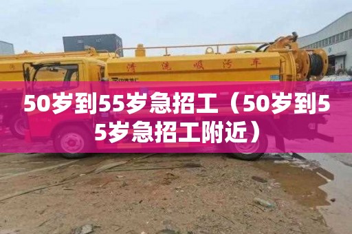 50岁到55岁急招工（50岁到55岁急招工附近）