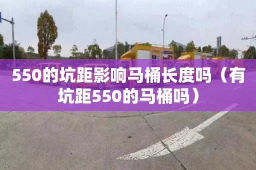 550的坑距影响马桶长度吗（有坑距550的马桶吗）