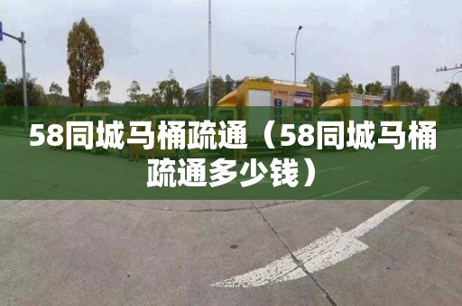 58同城马桶疏通（58同城马桶疏通多少钱）