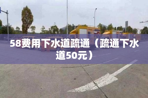 58费用下水道疏通（疏通下水道50元）