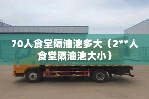 70人食堂隔油池多大（2**人食堂隔油池大小）