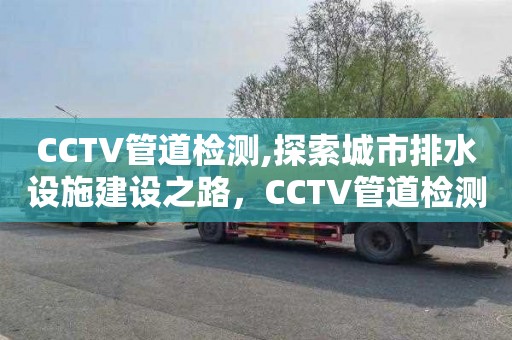 CCTV管道检测,探索城市排水设施建设之路，CCTV管道检测技术先行