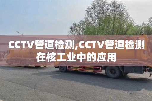 CCTV管道检测,CCTV管道检测在核工业中的应用