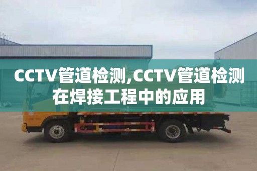 CCTV管道检测,CCTV管道检测在焊接工程中的应用