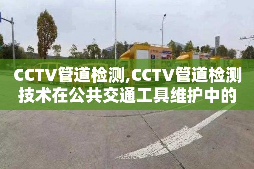 CCTV管道检测,CCTV管道检测技术在公共交通工具维护中的应用