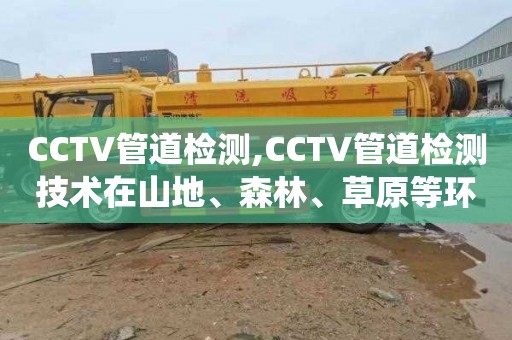 CCTV管道检测,CCTV管道检测技术在山地、森林、草原等环境治理工程排water系统中的应用探究