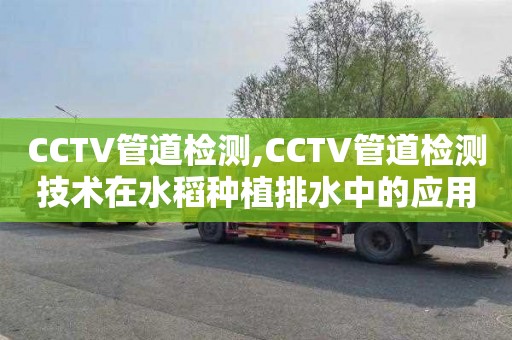 CCTV管道检测,CCTV管道检测技术在水稻种植排水中的应用