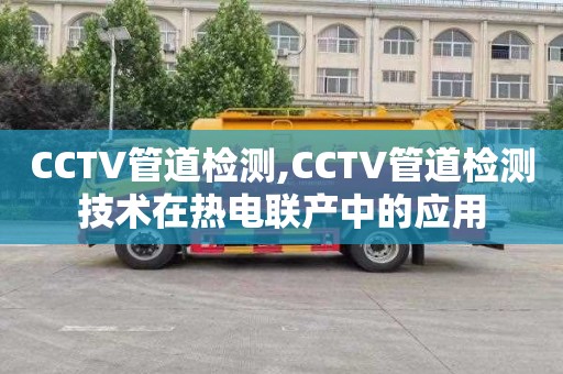 CCTV管道检测,CCTV管道检测技术在热电联产中的应用